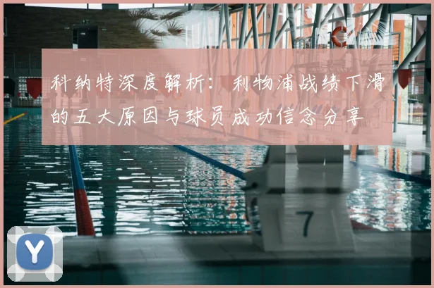 科纳特深度解析：利物浦战绩下滑的五大原因与球员成功信念分享