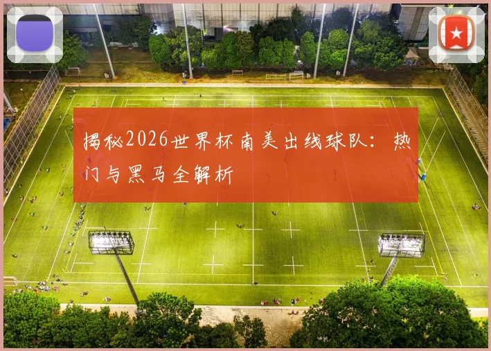 揭秘2026世界杯南美出线球队:热门与黑马全解析
