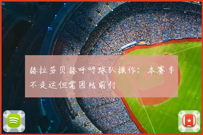 赫拉芬贝赫呼吁球队振作:本赛季不走运但需团结前行