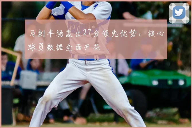马刺半场轰出27分领先优势，核心球员数据全面开花