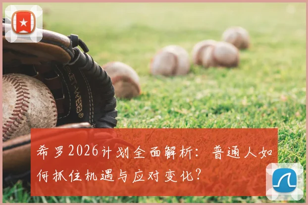 希罗2026计划全面解析：普通人如何抓住机遇与应对变化？