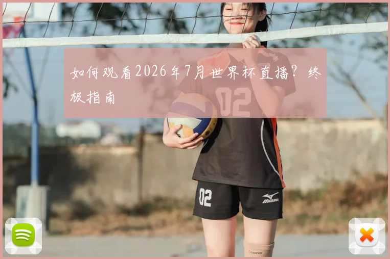 如何观看2026年7月世界杯直播？终极指南